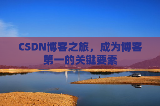 CSDN博客之旅，成为博客第一的关键要素